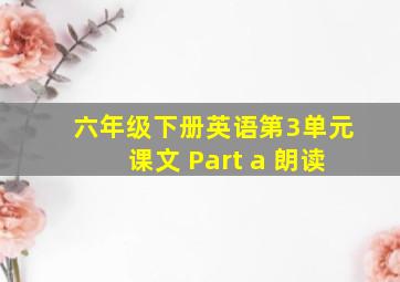 六年级下册英语第3单元课文 Part a 朗读